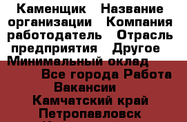 Каменщик › Название организации ­ Компания-работодатель › Отрасль предприятия ­ Другое › Минимальный оклад ­ 120 000 - Все города Работа » Вакансии   . Камчатский край,Петропавловск-Камчатский г.